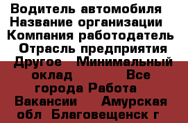 Водитель автомобиля › Название организации ­ Компания-работодатель › Отрасль предприятия ­ Другое › Минимальный оклад ­ 8 000 - Все города Работа » Вакансии   . Амурская обл.,Благовещенск г.